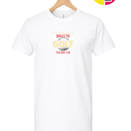 It Takes Alot Of Balls To Golf Like Me Tee