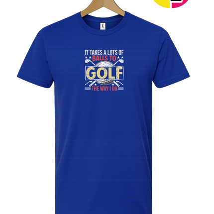 It Takes Alot Of Balls To Golf Like Me Tee