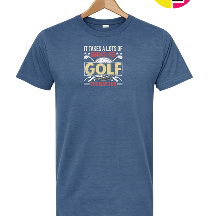 It Takes Alot Of Balls To Golf Like Me Tee