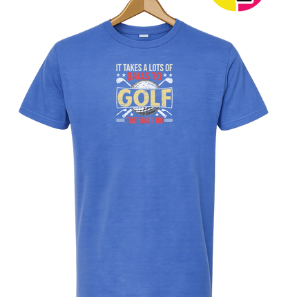 It Takes Alot Of Balls To Golf Like Me Tee