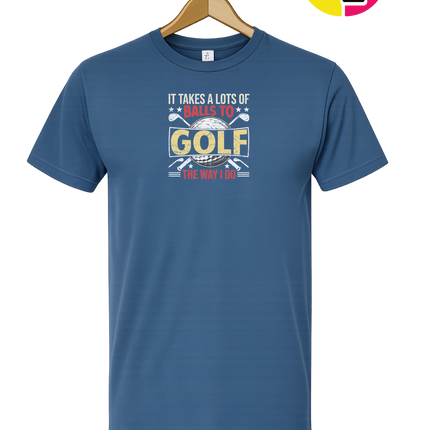 It Takes Alot Of Balls To Golf Like Me Tee