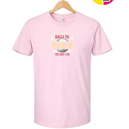 It Takes Alot Of Balls To Golf Like Me Tee