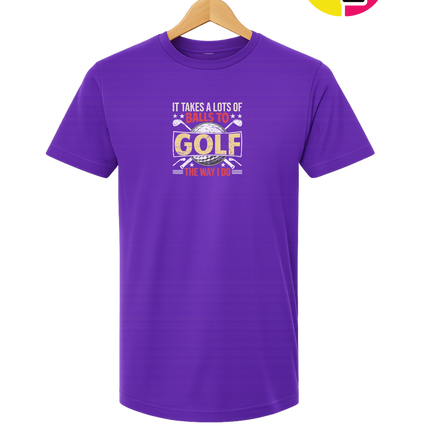 It Takes Alot Of Balls To Golf Like Me Tee