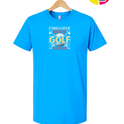 It Takes Alot Of Balls To Golf Like Me Tee