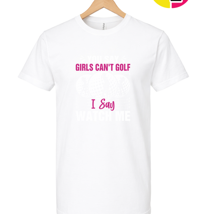 You Say Girls Can't Golf I Say Watch Me Tee