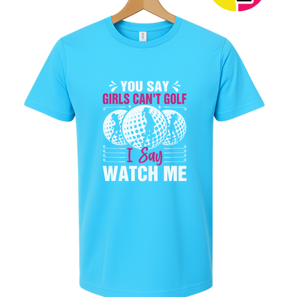 You Say Girls Can't Golf I Say Watch Me Tee