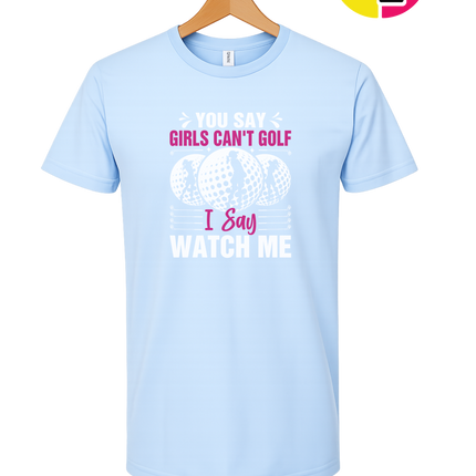 You Say Girls Can't Golf I Say Watch Me Tee