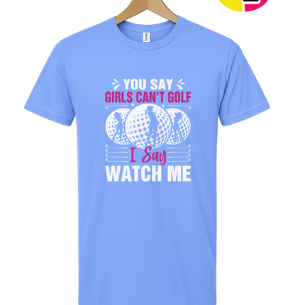 You Say Girls Can't Golf I Say Watch Me Tee