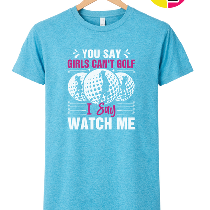 You Say Girls Can't Golf I Say Watch Me Tee