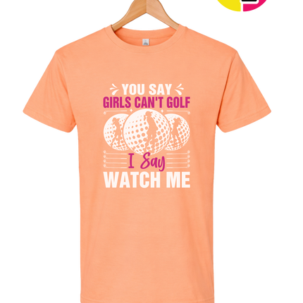 You Say Girls Can't Golf I Say Watch Me Tee