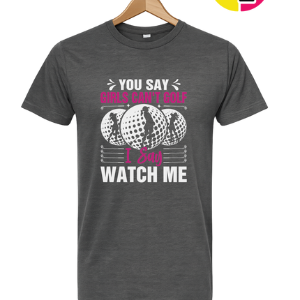 You Say Girls Can't Golf I Say Watch Me Tee