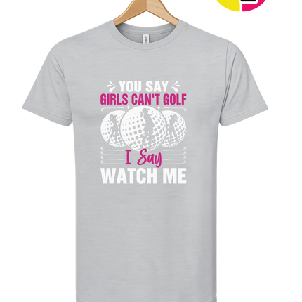 You Say Girls Can't Golf I Say Watch Me Tee