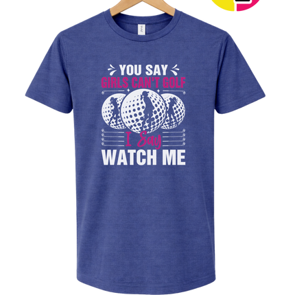 You Say Girls Can't Golf I Say Watch Me Tee