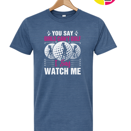 You Say Girls Can't Golf I Say Watch Me Tee