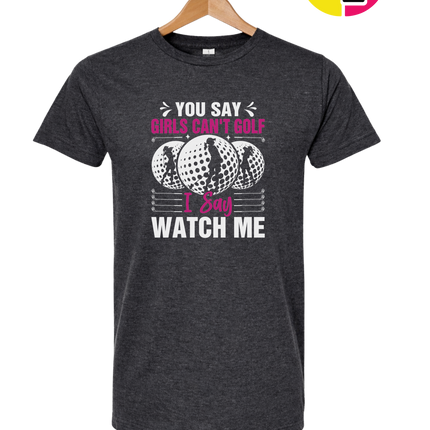 You Say Girls Can't Golf I Say Watch Me Tee