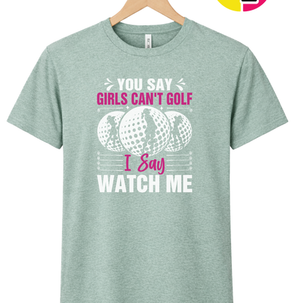 You Say Girls Can't Golf I Say Watch Me Tee