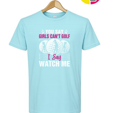 You Say Girls Can't Golf I Say Watch Me Tee