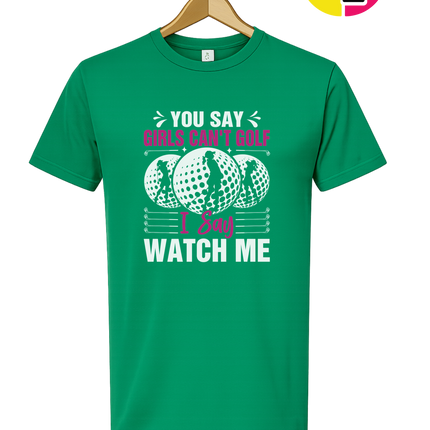 You Say Girls Can't Golf I Say Watch Me Tee
