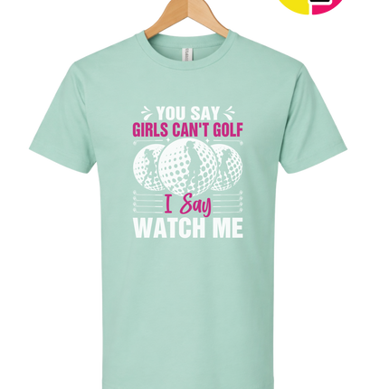 You Say Girls Can't Golf I Say Watch Me Tee