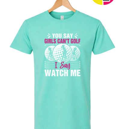 You Say Girls Can't Golf I Say Watch Me Tee