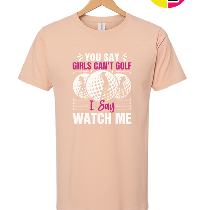 You Say Girls Can't Golf I Say Watch Me Tee