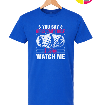 You Say Girls Can't Golf I Say Watch Me Tee
