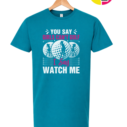 You Say Girls Can't Golf I Say Watch Me Tee