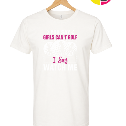You Say Girls Can't Golf I Say Watch Me Tee